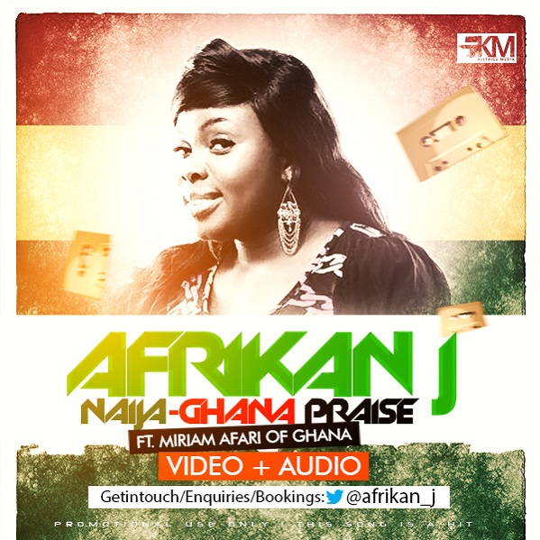 Gospel Music: Afrikan J – Naija Ghana Praise ft. Miriam [@Afrikan_J, @AminuMarine, @KennexMedia]