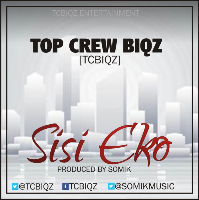 #Music: Top Crew Biqz – Sisi Eko (Prod by @somik music) @tcbiqz